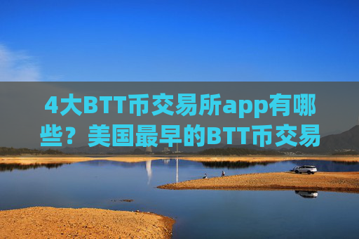 4大BTT币交易所app有哪些？美国最早的BTT币交易网站