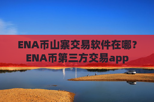 ENA币山寨交易软件在哪?ENA币第三方交易app
