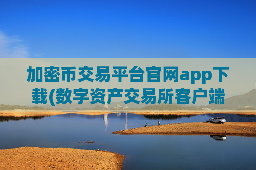 加密币交易平台官网app下载(数字资产交易所客户端登录)