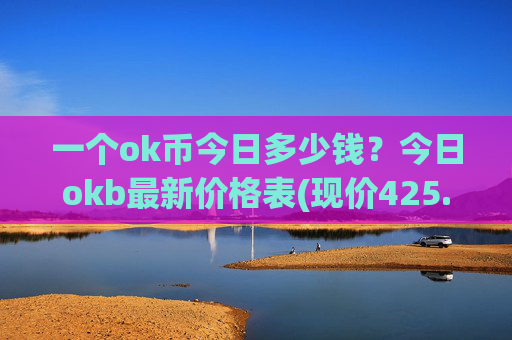 一个ok币今日多少钱?今日okb最新价格表(现价425.884元)
