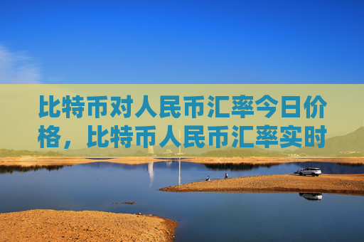 比特币对人民币汇率今日价格,比特币人民币汇率实时变动分析