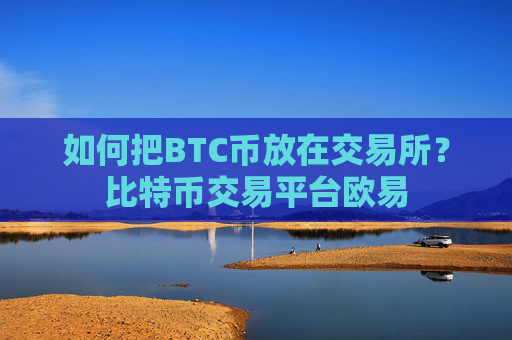 如何把BTC币放在交易所?比特币交易平台欧易