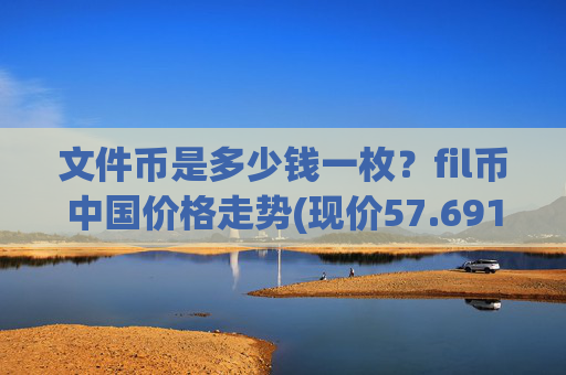 文件币是多少钱一枚?fil币中国价格走势(现价57.6915元)