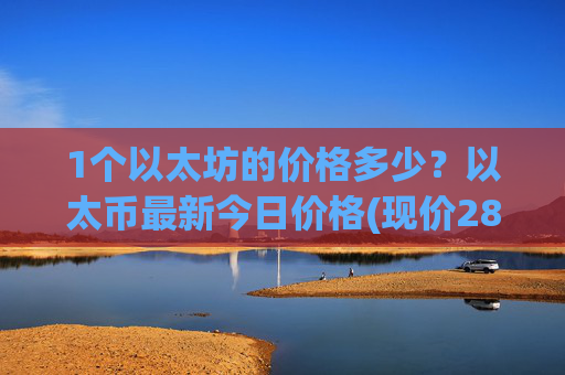1个以太坊的价格多少?以太币最新今日价格(现价28453.48元)