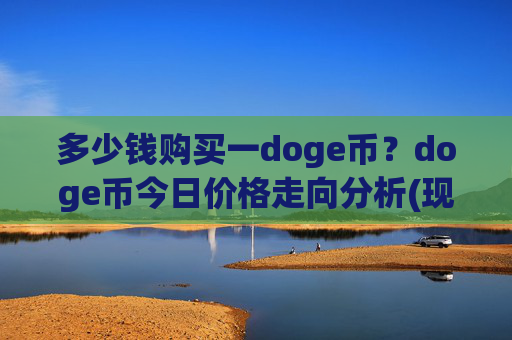 多少钱购买一doge币?doge币今日价格走向分析(现价2.3312元)
