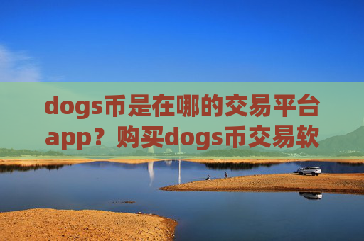 dogs币是在哪的交易平台app？购买dogs币交易软件
