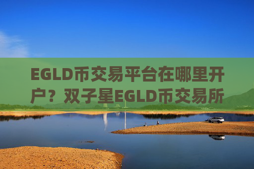 EGLD币交易平台在哪里开户?双子星EGLD币交易所app下载