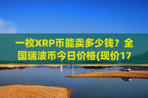 一枚XRP币能卖多少钱?全国瑞波币今日价格(现价17.1795元)
