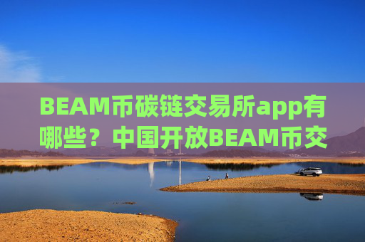 BEAM币碳链交易所app有哪些?中国开放BEAM币交易网站
