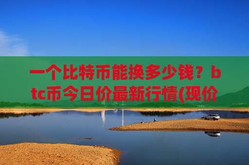 一个比特币能换多少钱?btc币今日价最新行情(现价748802.02元)