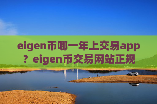 eigen币哪一年上交易app？eigen币交易网站正规