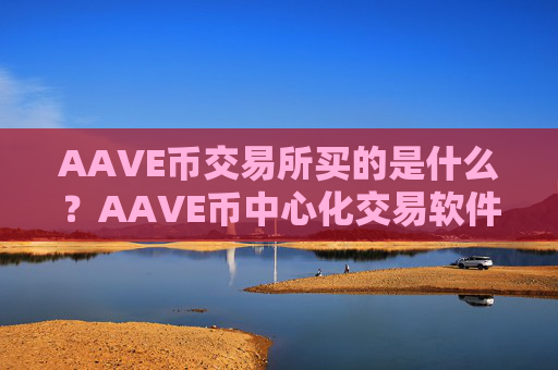 AAVE币交易所买的是什么?AAVE币中心化交易软件下载