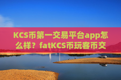 KCS币第一交易平台app怎么样?fatKCS币玩客币交易软件