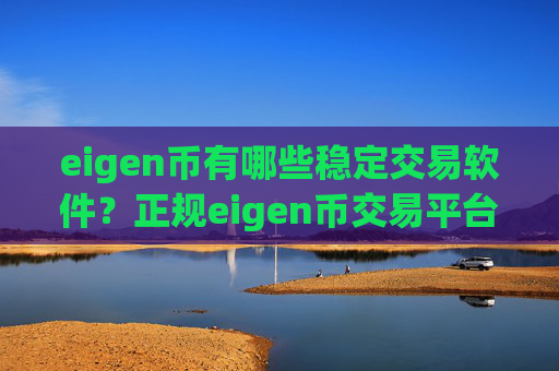 eigen币有哪些稳定交易软件?正规eigen币交易平台app有哪些