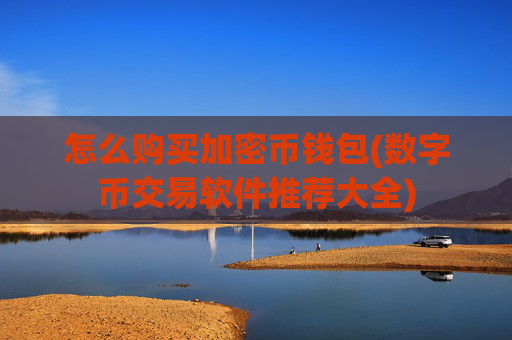 怎么购买加密币钱包(数字币交易软件推荐大全)