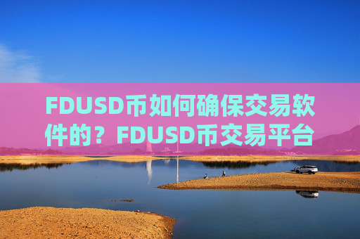 FDUSD币如何确保交易软件的?FDUSD币交易平台的介绍
