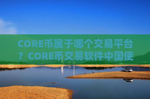 CORE币属于哪个交易平台?CORE币交易软件中国使用