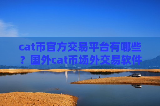 cat币官方交易平台有哪些？国外cat币场外交易软件下载