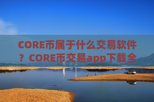 CORE币属于什么交易软件?CORE币交易app下载全球排名