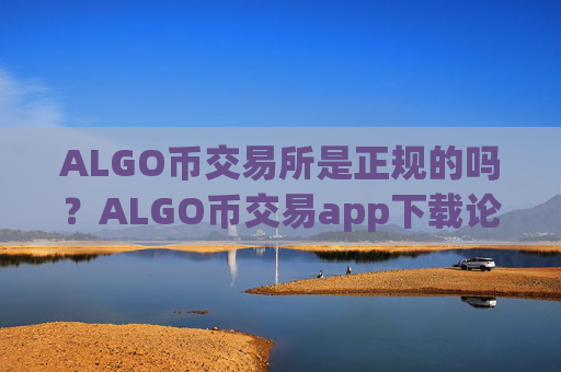 ALGO币交易所是正规的吗?ALGO币交易app下载论坛