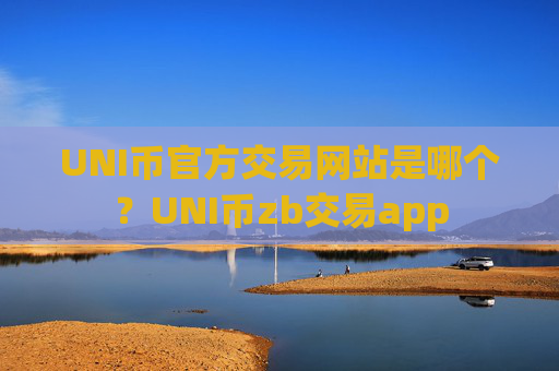 UNI币官方交易网站是哪个?UNI币zb交易app