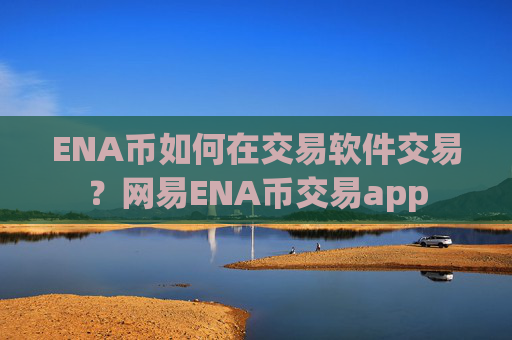 ENA币如何在交易软件交易?网易ENA币交易app