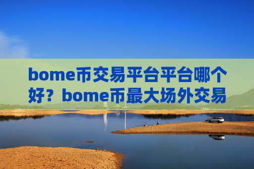 bome币交易平台平台哪个好?bome币最大场外交易软件
