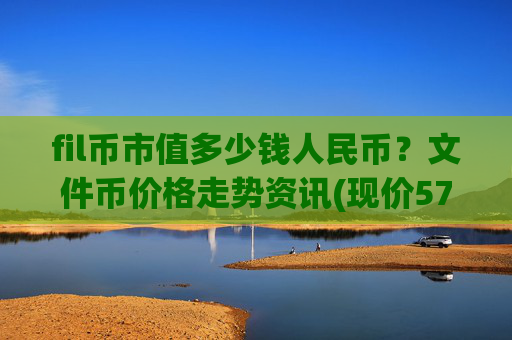 fil币市值多少钱人民币?文件币价格走势资讯(现价57.5034元)