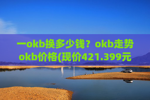一okb换多少钱?okb走势okb价格(现价421.399元)