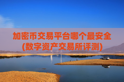 加密币交易平台哪个最安全(数字资产交易所评测)