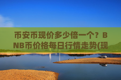 币安币现价多少倍一个?BNB币价格每日行情走势(现价4821.72元)