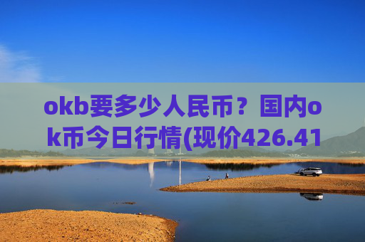 okb要多少人民币?国内ok币今日行情(现价426.416元)