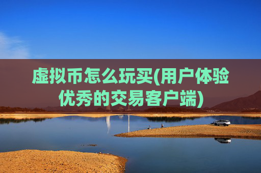 虚拟币怎么玩买(用户体验优秀的交易客户端)
