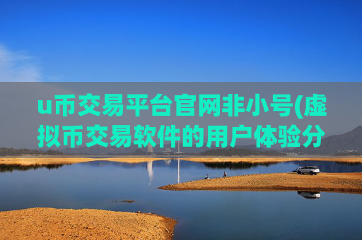 u币交易平台官网非小号(虚拟币交易软件的用户体验分析)