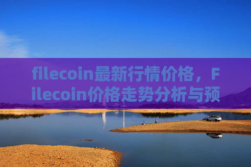 filecoin最新行情价格，Filecoin价格走势分析与预测