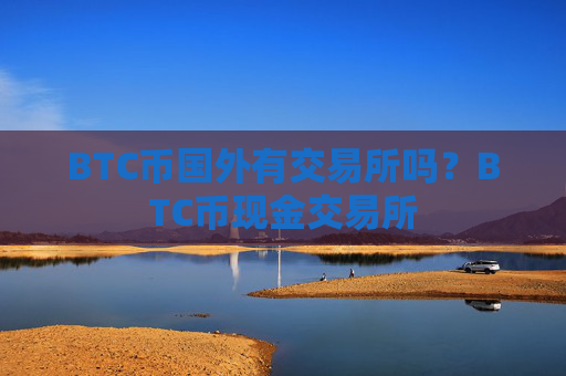BTC币国外有交易所吗?BTC币现金交易所