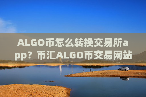 ALGO币怎么转换交易所app?币汇ALGO币交易网站