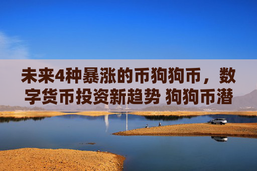 未来4种暴涨的币狗狗币，数字货币投资新趋势 狗狗币潜力巨大
