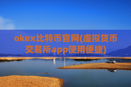 okex比特币官网(虚拟货币交易所app使用便捷)