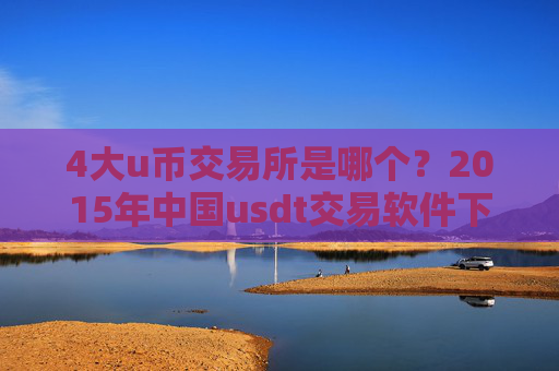 4大u币交易所是哪个?2015年中国usdt交易软件下载