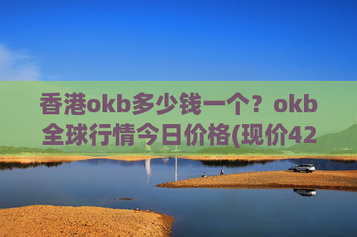 香港okb多少钱一个?okb全球行情今日价格(现价423.589元)