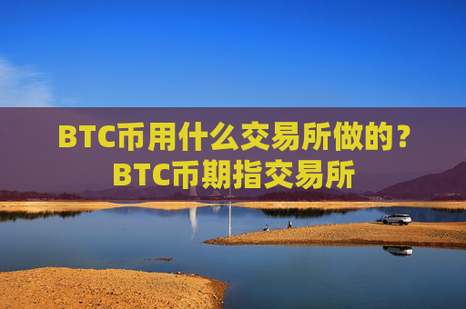 BTC币用什么交易所做的?BTC币期指交易所