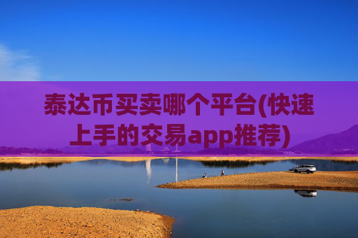 泰达币买卖哪个平台(快速上手的交易app推荐)