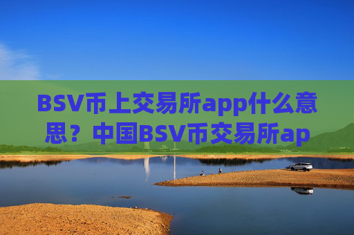 BSV币上交易所app什么意思?中国BSV币交易所app下载发展历史