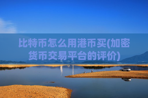 比特币怎么用港币买(加密货币交易平台的评价)