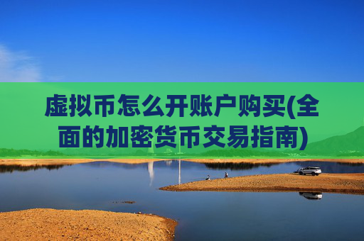 虚拟币怎么开账户购买(全面的加密货币交易指南)