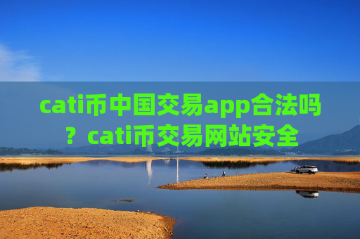cati币中国交易app合法吗?cati币交易网站安全