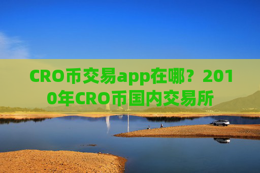 CRO币交易app在哪?2010年CRO币国内交易所