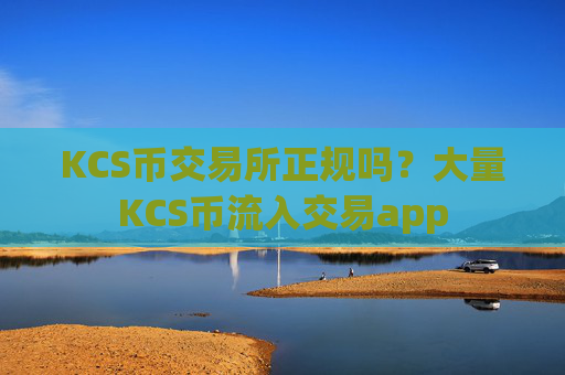 KCS币交易所正规吗?大量KCS币流入交易app
