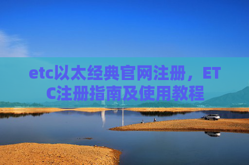 etc以太经典官网注册,ETC注册指南及使用教程